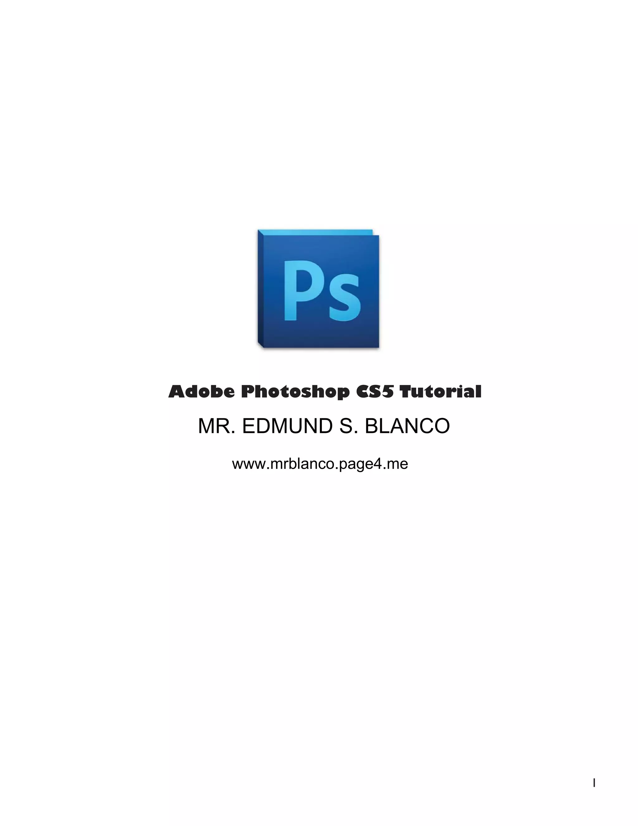 1
Adobe Photoshop CS5 Tutorial
MR. EDMUND S. BLANCO
www.mrblanco.page4.me
 