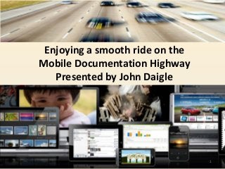 Enjoying a smooth ride on the
Mobile Documentation Highway
Presented by John Daigle
1
 