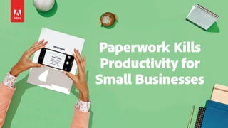 1
Paperwork Kills
Productivity for
Small Businesses
 