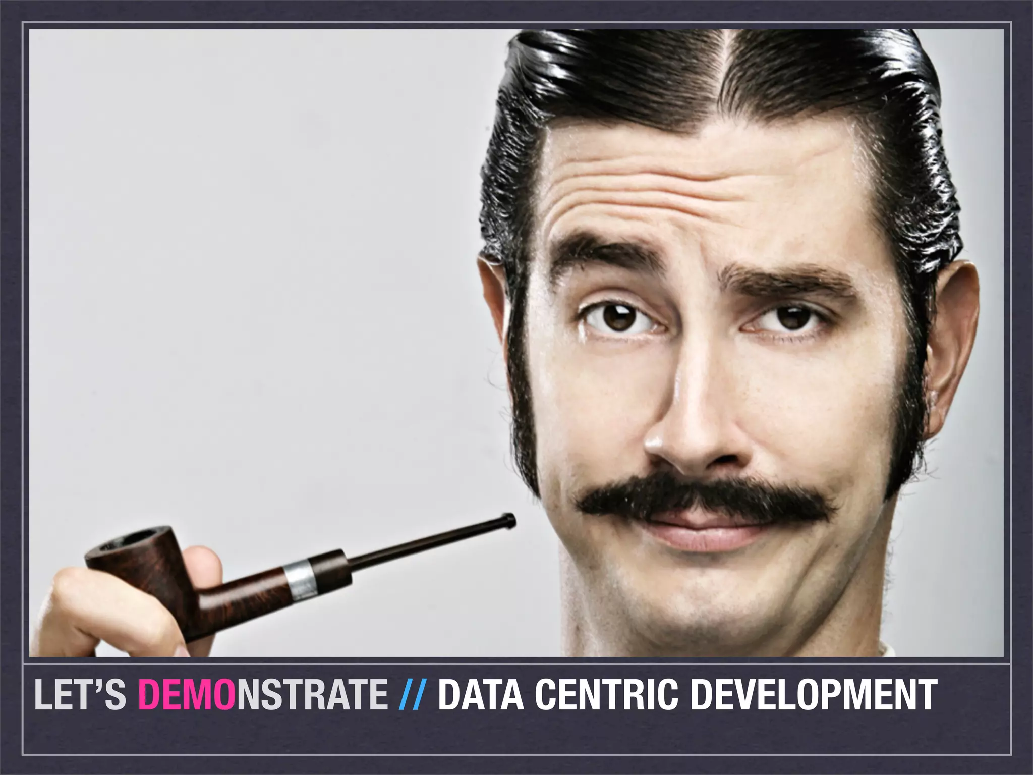 LET’S DEMONSTRATE // DATA CENTRIC DEVELOPMENT
 