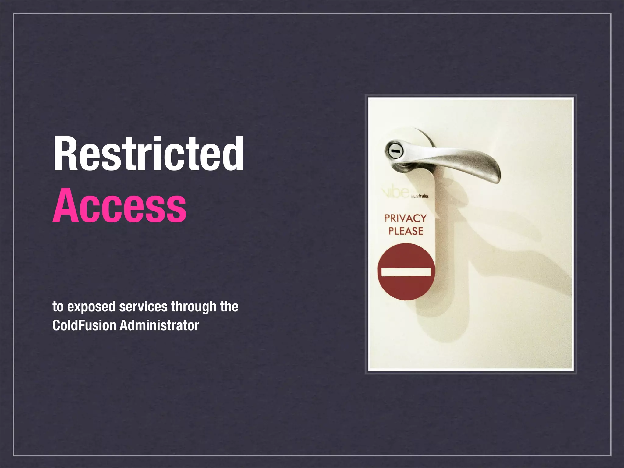 Restricted
Access
to exposed services through the
ColdFusion Administrator
 