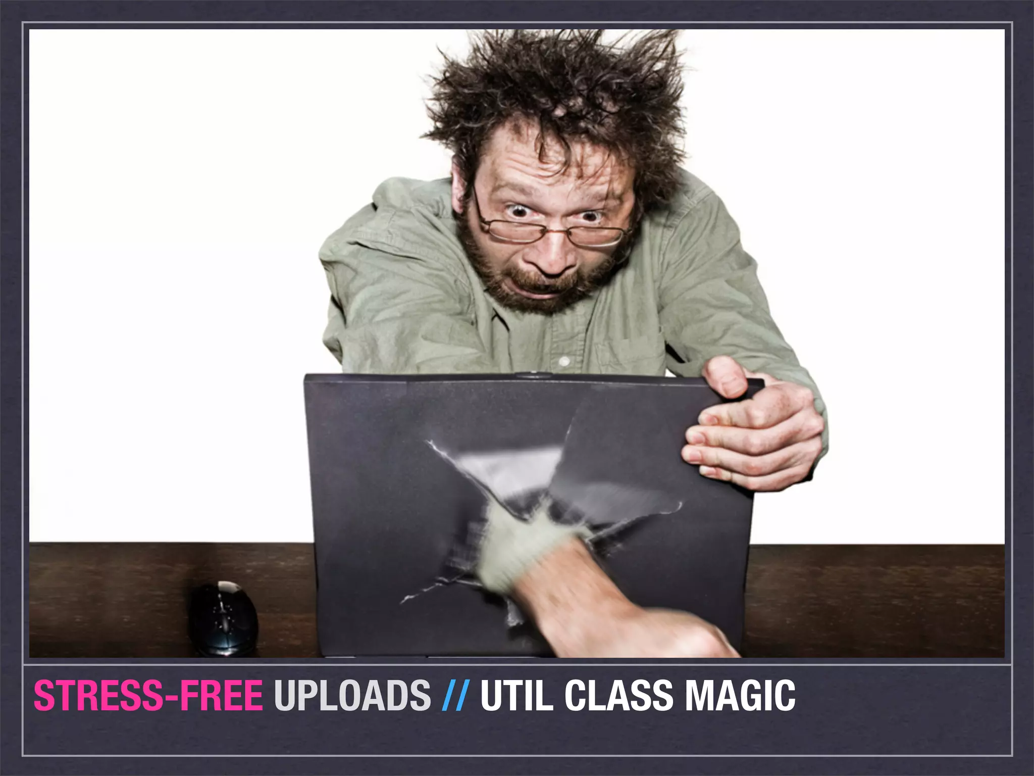 STRESS-FREE UPLOADS // UTIL CLASS MAGIC
 