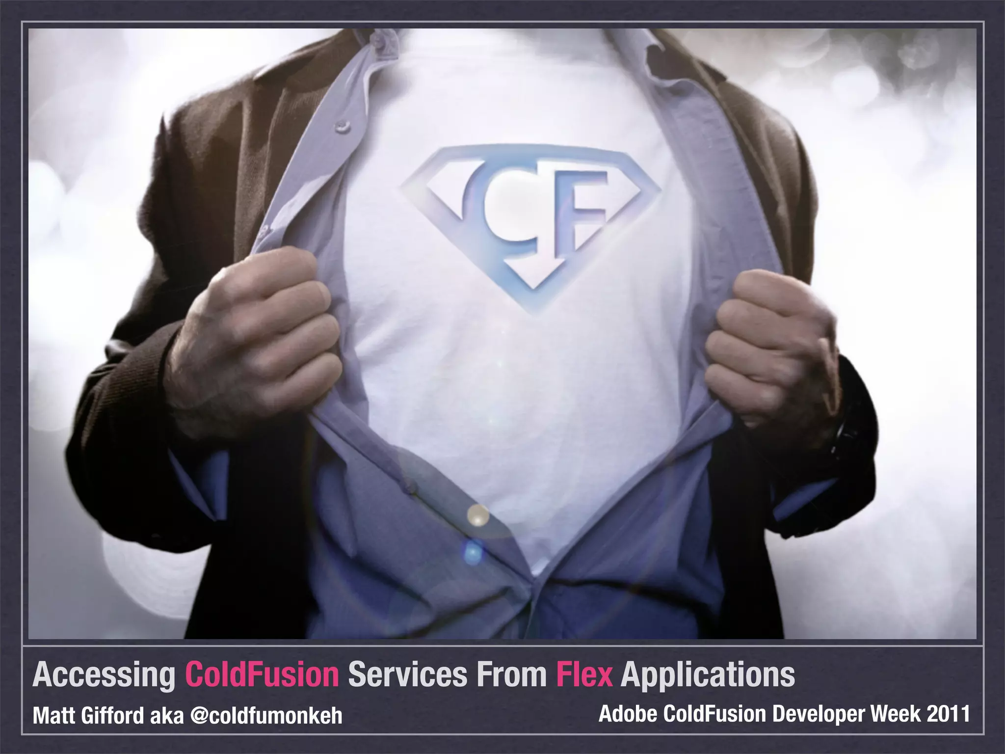 Accessing ColdFusion Services From Flex Applications
Matt Gifford aka @coldfumonkeh        Adobe ColdFusion Developer Week 2011
 