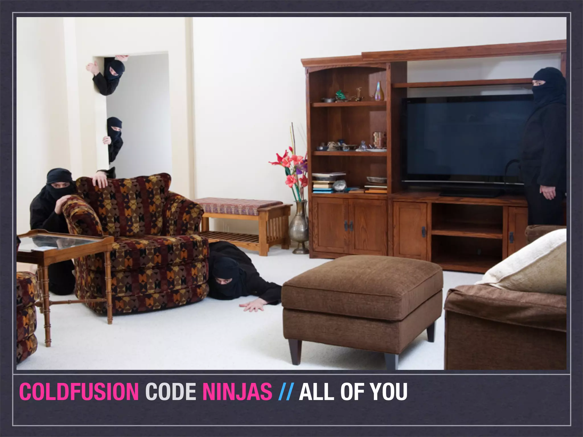 COLDFUSION CODE NINJAS // ALL OF YOU
 