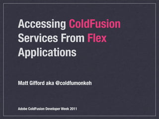 Accessing ColdFusion
Services From Flex
Applications

Matt Gifford aka @coldfumonkeh



Adobe ColdFusion Developer Week 2011
 