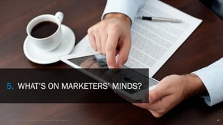 47© Copyright 2013 Adobe Systems Incorporated. All rights reserved.
5. WHAT’S ON MARKETERS’ MINDS?
 