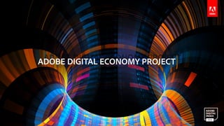 © 2016 Adobe Systems Incorporated. All Rights Reserved. Adobe Confidential.
ADOBE DIGITAL ECONOMY PROJECT
 