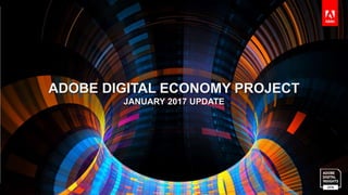 © 2016 Adobe Systems Incorporated. All Rights Reserved.
ADOBE DIGITAL ECONOMY PROJECT
JANUARY 2017 UPDATE
 