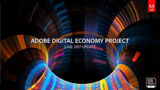 © 2017 Adobe Systems Incorporated. All Rights Reserved.
ADOBE DIGITAL ECONOMY PROJECT
JUNE 2017 UPDATE
 