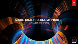© 2016 Adobe Systems Incorporated. All Rights Reserved.
ADOBE DIGITAL ECONOMY PROJECT
SEPTEMBER 2016 UPDATE
 