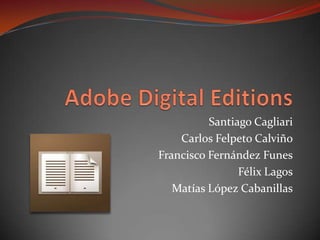 Adobe Digital Editions Santiago Cagliari Carlos Felpeto Calviño Francisco Fernández Funes Félix Lagos Matías López Cabanillas 