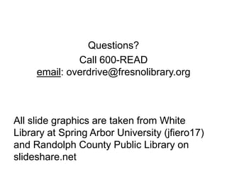 Questions?
              Call 600-READ
     email: overdrive@fresnolibrary.org



All slide graphics are taken from White
...