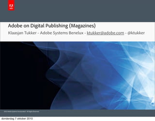 Adobe on Digital Publishing (Magazines)
       Klaasjan Tukker - Adobe Systems Benelux - ktukker@adobe.com - @ktukker




 2010 Adobe Systems Incorporated. All Rights Reserved.



donderdag 7 oktober 2010
 