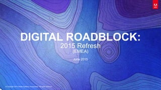 © Copyright 2015 Adobe Systems Incorporated. All rights reserved.
DIGITAL ROADBLOCK:
2015 Refresh
(EMEA)
June 2015
 