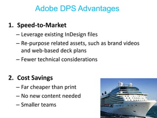 WeA daolsboe m DoPdSe rAndizveadn ttahgee wseb 
1. Speed-to-Market 
– Leverage existing InDesign files 
– Re-purpose related assets, such as brand videos 
and web-based deck plans 
– Fewer technical considerations 
2. Cost Savings 
– Far cheaper than print 
– No new content needed 
– Smaller teams 
 