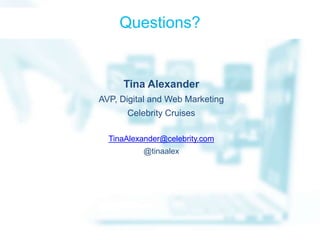 Questions? 
Tina Alexander 
AVP, Digital and Web Marketing 
Celebrity Cruises 
TinaAlexander@celebrity.com 
@tinaalex 
