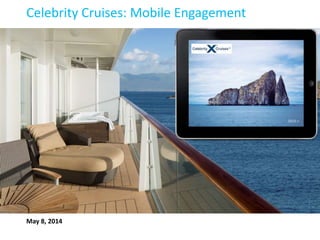 Celebrity Cruises: Mobile Engagement 
May 8, 2014 
 