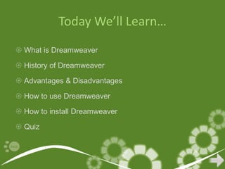 Today We’ll Learn…
 What is Dreamweaver

 History of Dreamweaver

 Advantages & Disadvantages

 How to use Dreamweaver

 How to install Dreamweaver

 Quiz
 
