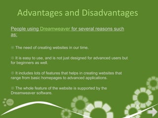 Advantages and Disadvantages
People using Dreamweaver for several reasons such
as:

 The need of creating websites in our...