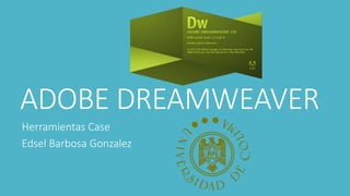 ADOBE DREAMWEAVER
Herramientas Case
Edsel Barbosa Gonzalez
 