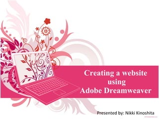 Creating a website  using Adobe Dreamweaver  Presented by: Nikki Kinoshita 