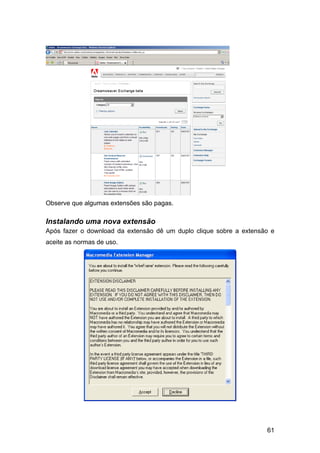 61
Observe que algumas extensões são pagas.
Instalando uma nova extensão
Após fazer o download da extensão dê um duplo clique sobre a extensão e
aceite as normas de uso.
 