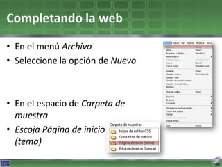 Completando la web
• En el menú Archivo
• Seleccione la opción de Nuevo



• En el espacio de Carpeta de
  muestra
• Escoja Página de inicio
  (tema)
 
