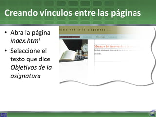 Creando vínculos entre las páginas
• Abra la página
  index.html
• Seleccione el
  texto que dice
  Objetivos de la
  asignatura
 