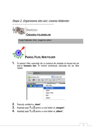 3
Etapa 2. Organizarea site-ului: crearea folderelor
EXERCIŢIU
CREAREA FOLDERELOR
Creaţi folderele html, imagini şi stilur...