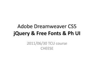 Adobe Dreamweaver CS5jQuery&Free Fonts & Ph UI 2011/06/30 TCU courseCHEESE 