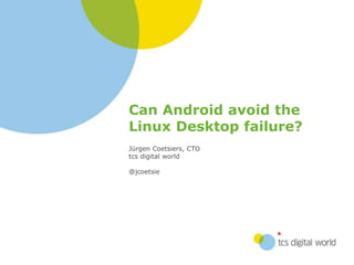 Can Android avoid the
Linux Desktop failure?
Jürgen Coetsiers, CTO
tcs digital world
@jcoetsie
 