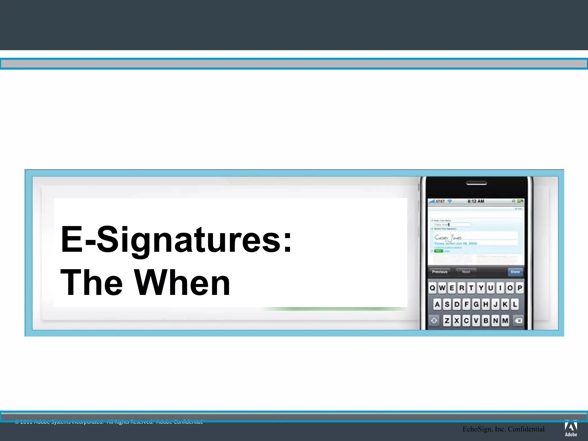 E-Signatures:
                 The When


© 2011 Adobe Systems Incorporated. All Rights Reserved. Adobe Confidential.
                                                                              EchoSign, Inc. Confidential
 