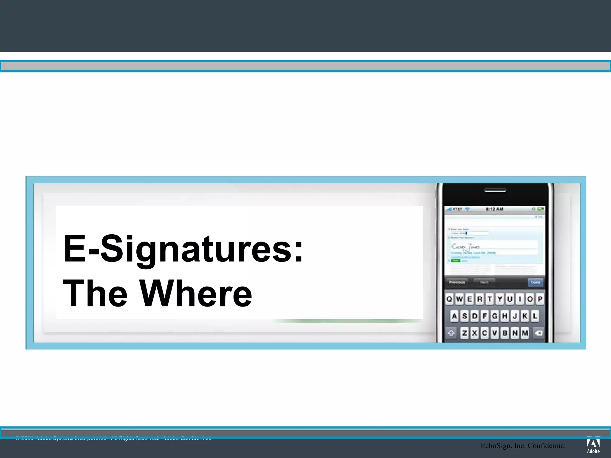 E-Signatures:
                 The Where


© 2011 Adobe Systems Incorporated. All Rights Reserved. Adobe Confidential.
                                                                              EchoSign, Inc. Confidential
 