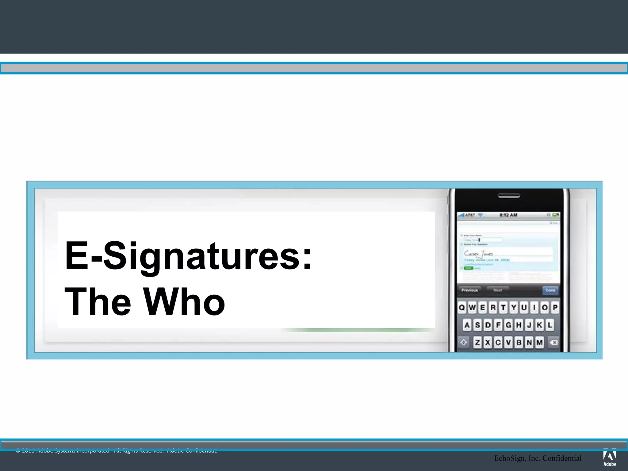 E-Signatures:
                 The Who


© 2011 Adobe Systems Incorporated. All Rights Reserved. Adobe Confidential.
                                                                              EchoSign, Inc. Confidential
 