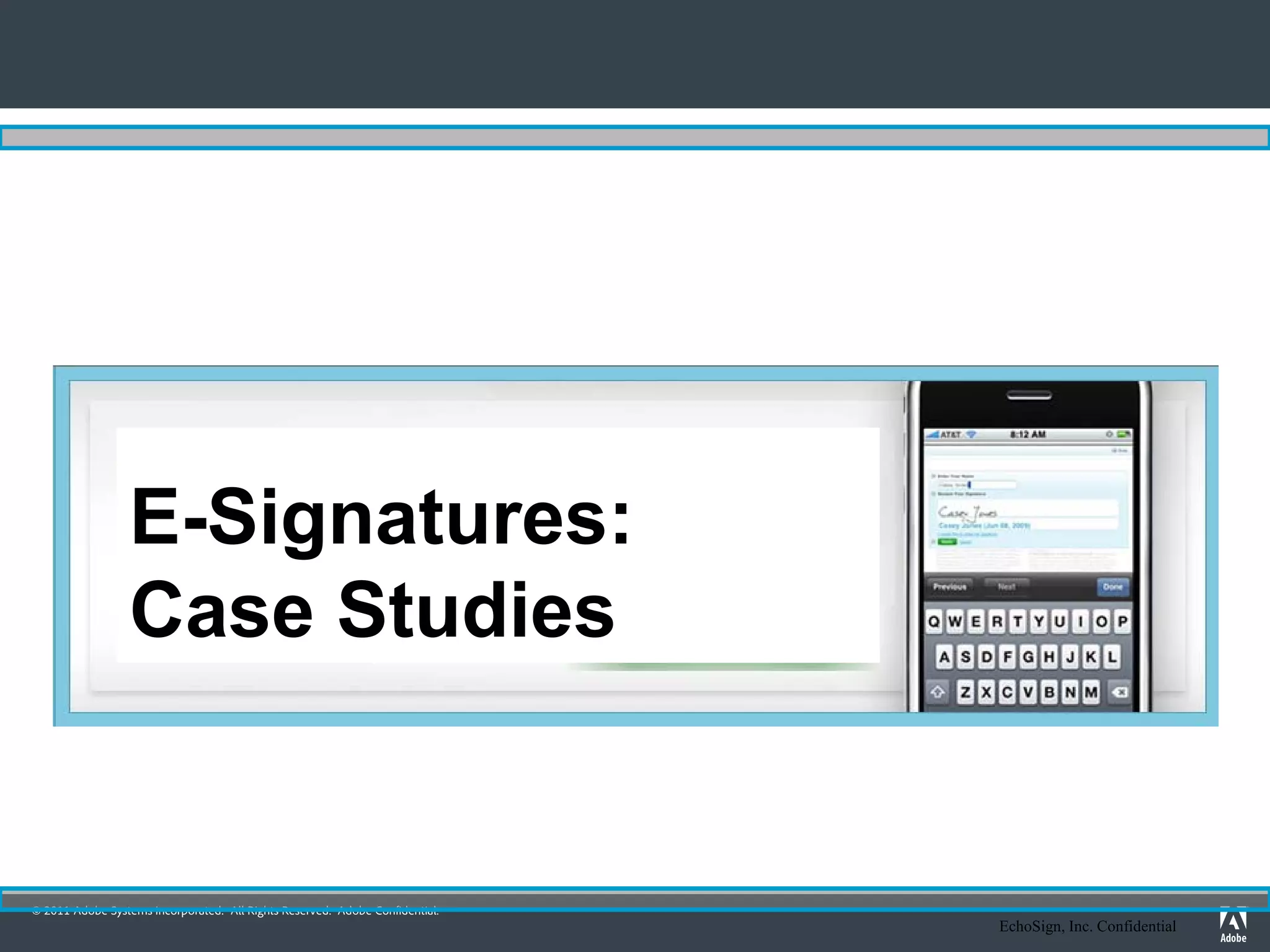 E-Signatures:
                 Case Studies


© 2011 Adobe Systems Incorporated. All Rights Reserved. Adobe Confidential.
                                                                              EchoSign, Inc. Confidential
 