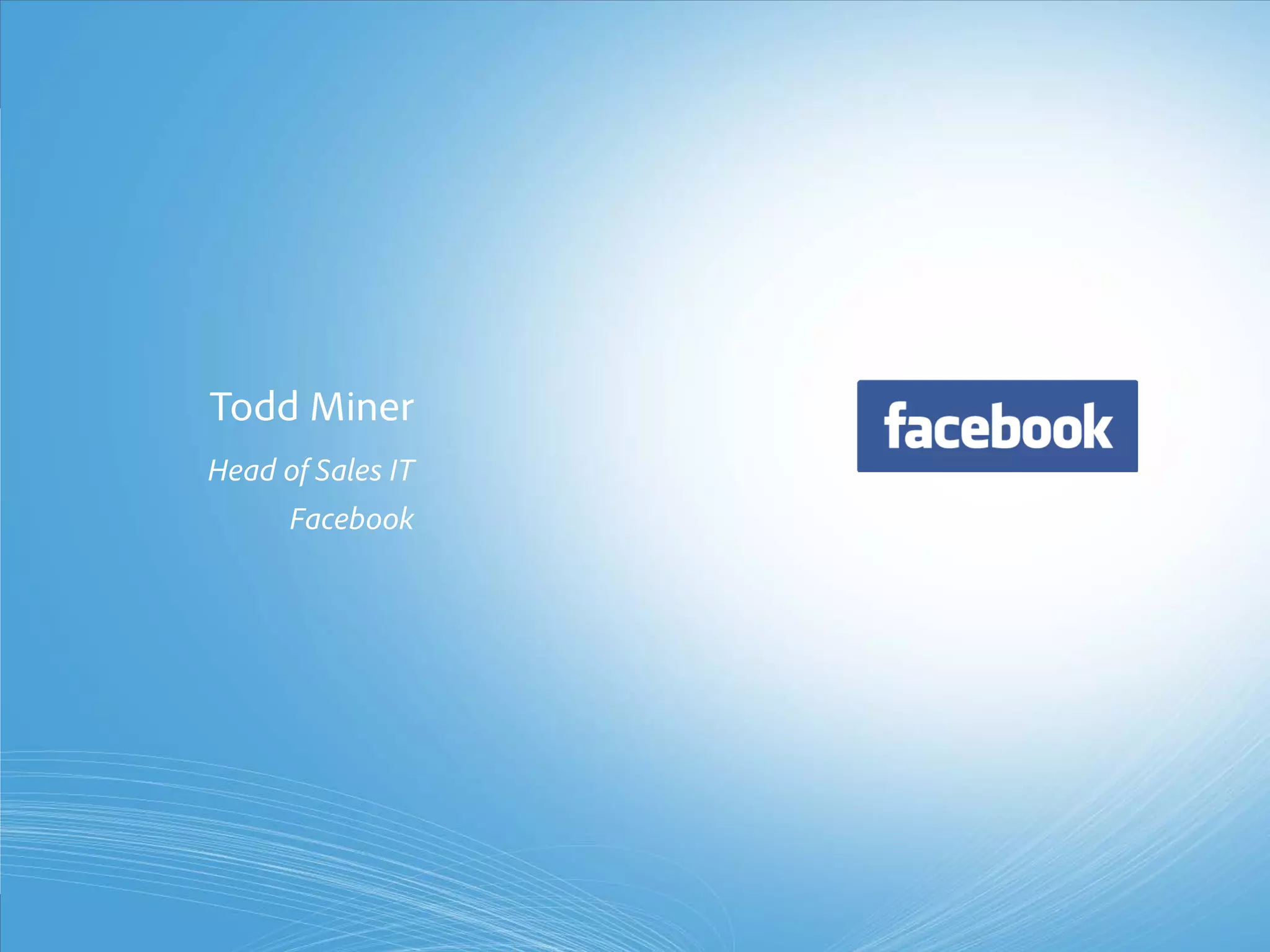 Todd Miner
                                Head of Sales IT
                                               Facebook




© 2011 Adobe Systems Incorporated. All Rights Reserved. Adobe Confidential.
 