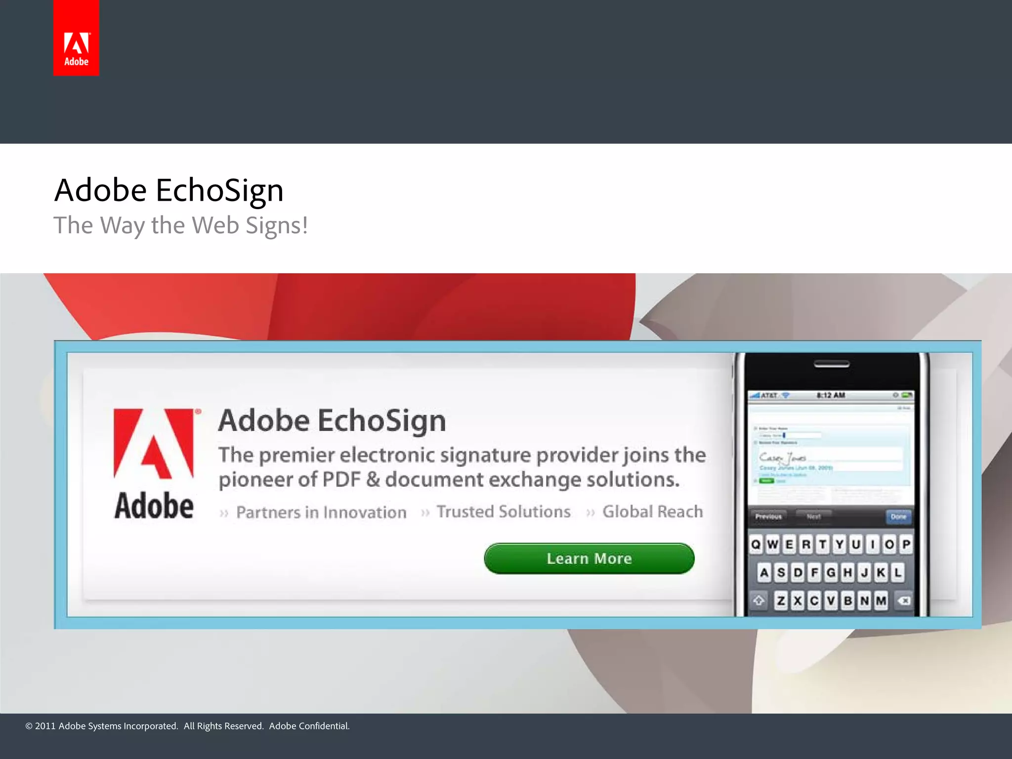 Adobe EchoSign
      The Way the Web Signs!




© 2011 Adobe Systems Incorporated. All Rights Reserved. Adobe Confidential.
 