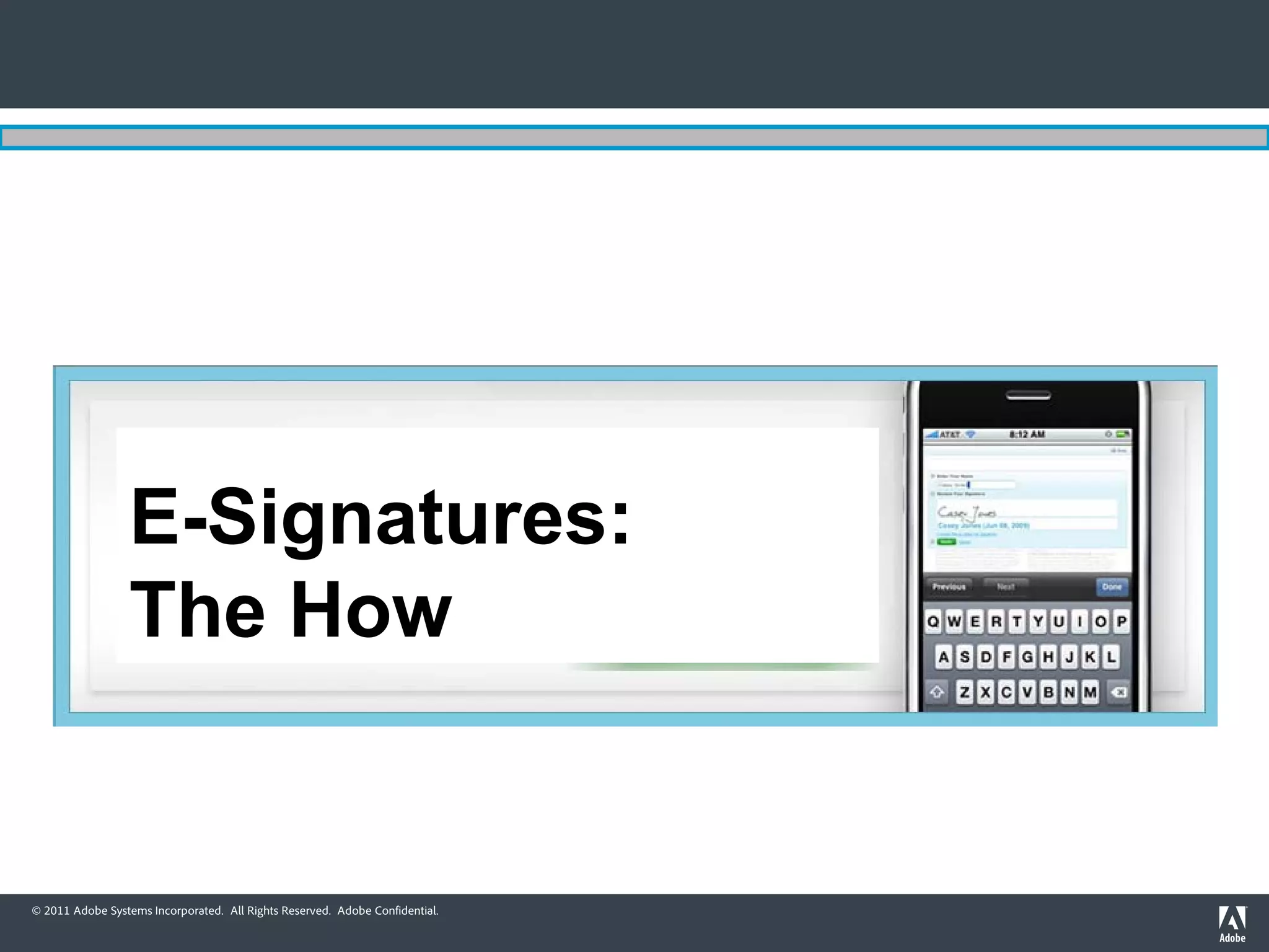E-Signatures:
                 The How


© 2011 Adobe Systems Incorporated. All Rights Reserved. Adobe Confidential.
 