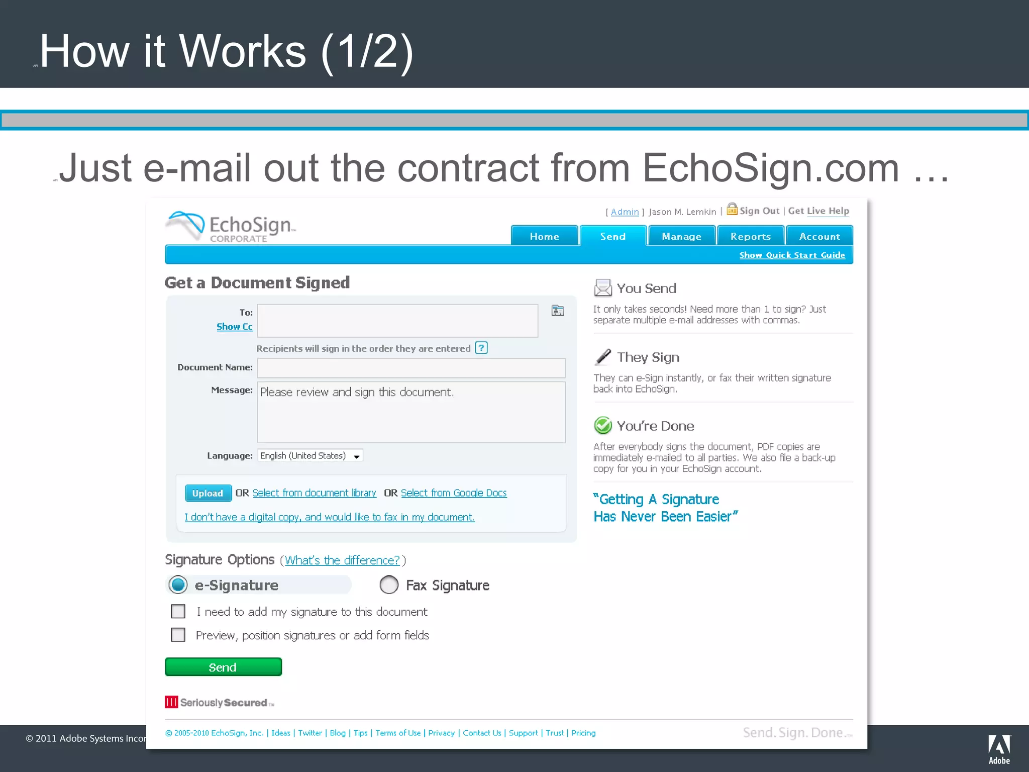 API   How it Works (1/2)

       API   Just e-mail out the contract from EchoSign.com …




© 2011 Adobe Systems Incorporated. All Rights Reserved. Adobe Confidential.
 