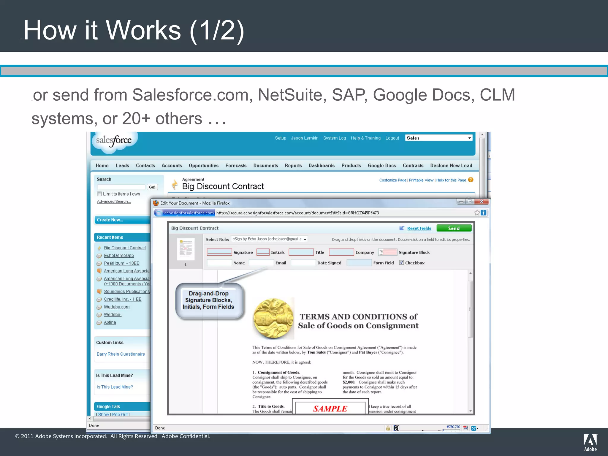 API   How it Works (1/2)

       or send from Salesforce.com, NetSuite, SAP, Google Docs, CLM
       API




       systems, or 20+ others …




© 2011 Adobe Systems Incorporated. All Rights Reserved. Adobe Confidential.
 