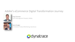 Adobe's eCommerce Digital Transformation Journey
Greg Thomsen
Event Management Analyst, Adobe
Aaron Rudger
Sr. Director Product Marketing, Dynatrace
 