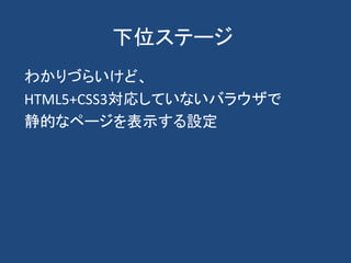 下位ステージ
わかりづらいけど、
HTML5+CSS3対応していないバラウザで
静的なページを表示する設定
 
