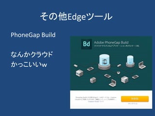 その他Edgeツール
PhoneGap Build
なんかクラウド
かっこいいｗ
 