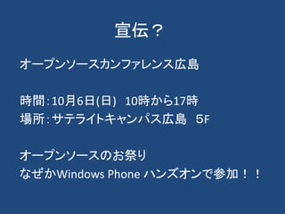 宣伝？
オープンソースカンファレンス広島
時間：10月6日(日) 10時から17時
場所：サテライトキャンパス広島 ５F
オープンソースのお祭り
なぜかWindows Phone ハンズオンで参加！！
 