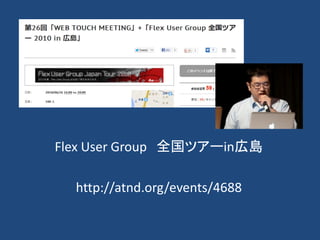 Flex User Group 全国ツアーin広島
http://atnd.org/events/4688
 