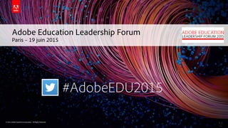 © 2015 Adobe Systems Incorporated. All Rights Reserved.© 2015 Adobe Systems Incorporated. All Rights Reserved.
Adobe Education Leadership Forum
Paris – 19 juin 2015
#AdobeEDU2015
 