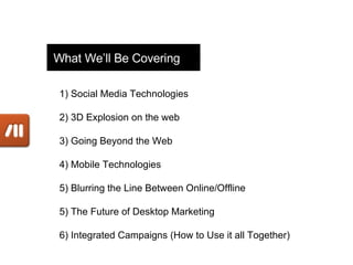 What We’ll Be Covering 1) Social Media Technologies 2) 3D Explosion on the web 3) Going Beyond the Web 4) Mobile Technolog...