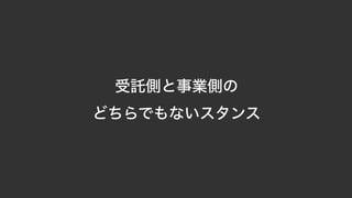 受託側と事業側の 
どちらでもないスタンス
 