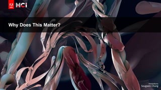 © 2018 Adobe Inc. All Rights Reserved. Adobe Confidential.
Why Does This Matter?
 