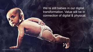 © 2014 Adobe Systems Incorporated. All Rights Reserved. Adobe Confidential.
We’re still babies in our digital
transformation. Value will be in
connection of digital & physical.
© 2015 Adobe Systems Incorporated. All Rights Reserved.
 